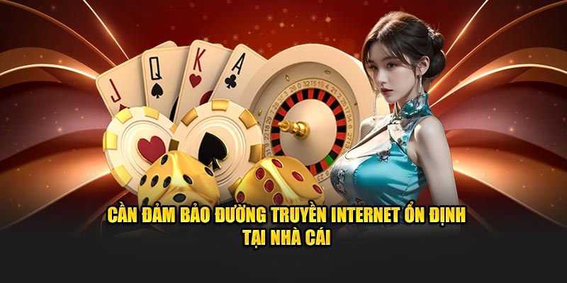Cần đảm bảo đường truyền internet ổn định tại nhà cái